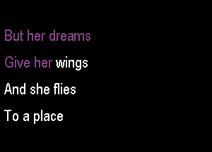 But her dreams

Give her wings

And she Hies

To a place