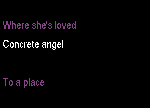 Where she's loved

Concrete angel

To a place