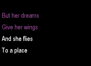 But her dreams

Give her wings

And she Hies

To a place