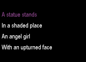A statue stands

In a shaded place

An angel girl

With an upturned face