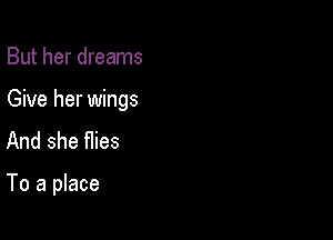 But her dreams

Give her wings

And she Hies

To a place