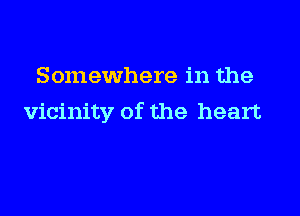 Somewhere in the

vicinity of the heart