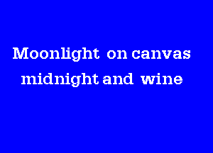Moonlight on canvas
midnight and wine