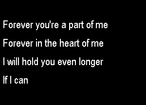 Forever you're a pan of me

Forever in the heart of me

lwill hold you even longer

lfl can