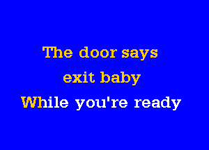 The door says
exit baby

While you're ready