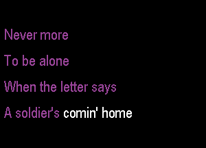 Never more

To be alone

When the letter says

A soldiefs comin' home