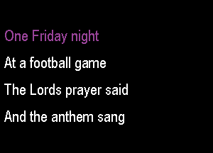 One Friday night
At a football game

The Lords prayer said

And the anthem sang