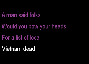 A man said folks

Would you bow your heads

For a list of local

Vietnam dead