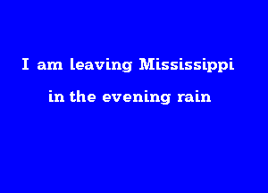 I am leaving Mississippi

in the evening rain