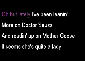 Oh but lately I've been leanin'
More on Doctor Seuss

And readin' up on Mother Goose

It seems she's quite a lady