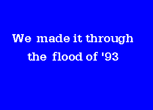 We made it through

the flood of '93
