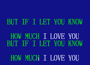 BUT IF I LET YOU KNOW

HOW MUCH I LOVE YOU
BUT IF I LET YOU KNOW

HOW MUCH I LOVE YOU