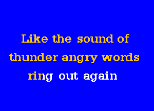 Like the sound of
thunder angry words
ring out again