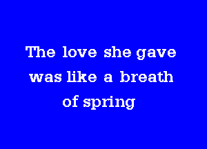 The love she gave
was like a breath

of spring