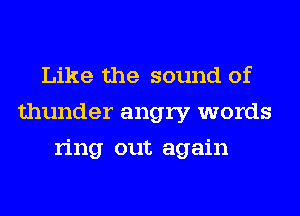 Like the sound of
thunder angry words
ring out again