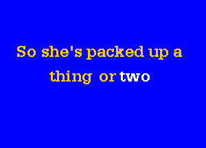 So she's packed up a

thing or two
