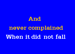 And

never complained
When it did not fall