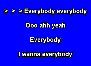 ) .t- t Everybody everybody
Ooo ahh yeah

Everybody

I wanna everybody