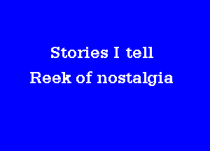 Stories I tell

Reek of nostalgia