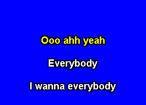 Ooo ahh yeah

Everybody

I wanna everybody