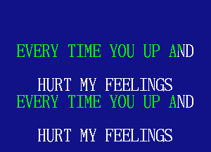 EVERY TIME YOU UP AND

HURT MY FEELINGS
EVERY TIME YOU UP AND

HURT MY FEELINGS