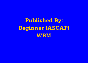 Published. Byz
Beginner (ASCAP)

WBM