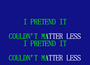 I PRETEND IT

COULDN T MATTER LESS
I PRETEND IT

COULDN T MATTER LESS