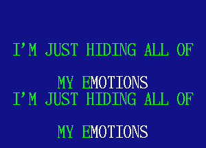 I M JUST HIDING ALL OF

MY EMOTIONS
I M JUST HIDING ALL OF

MY EMOTIONS
