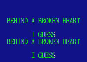 BEHIND A BROKEN HEART

I GUESS
BEHIND A BROKEN HEART

I GUESS