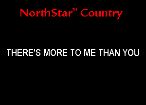 NorthStar' Country

THERE'S MORE TO ME THAN YOU