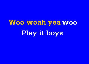 Woo woah yea woo

Play it boys