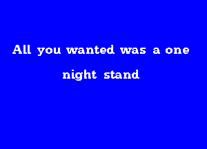 All you wanted was a one

night stand