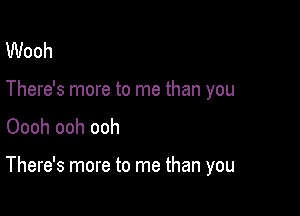 Wooh
There's more to me than you
Oooh ooh ooh

There's more to me than you