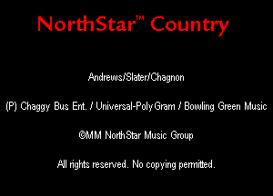 NorthStar' Country

MdrtwslSlaterlChagnon
(P) Cbaggy Bus Em IUmexsel-Polnyam I Bonding 6mm Music
emu NorthStar Music Group

All rights reserved No copying permithed