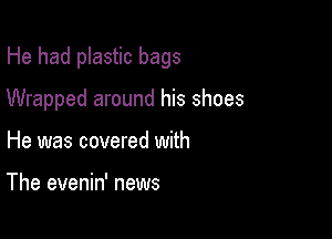 He had plastic bags

Wrapped around his shoes

He was covered with

The evenin' news