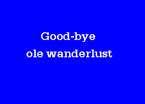 Good-bye

ole wanderlust