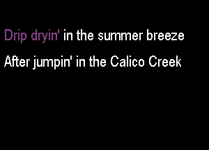 Drip dryin' in the summer breeze

AFterjumpin' in the Calico Creek