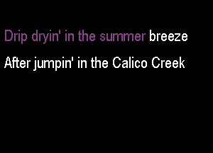 Drip dryin' in the summer breeze

AFterjumpin' in the Calico Creek