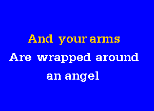 And your anns

Are wrapped around

an angel