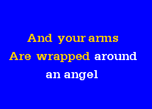 And your anns

Are wrapped around

an angel