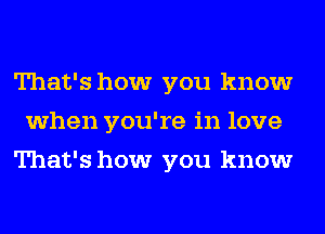 That's how you know
when you're in love
That's how you know