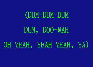 (DUM-DUM-DUM
DUM, DOO-WAH
OH YEAH, YEAH YEAH, YA)