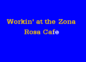 Workin' at the Zona

Rosa Cafe