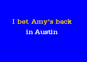 I bet Amy's back

in Austin