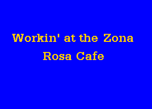 Workin' at the Zona

Rosa Cafe