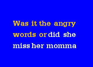 Was it the angry
words or did she
miss her momma