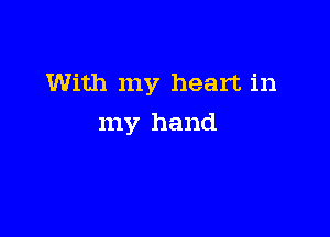 With my heart in

my hand