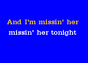 And I'm missin' her
missin' her tonight