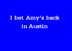 I bet Amy's back

in Austin