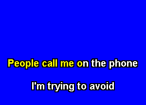 People call me on the phone

I'm trying to avoid